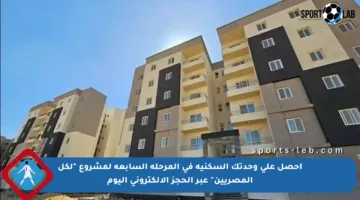 احصل على وحدتك السكنية في المرحلة السابعة لمشروع “لكل المصريين” عبر الحجز الإلكتروني اليوم